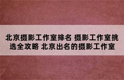 北京摄影工作室排名 摄影工作室挑选全攻略 北京出名的摄影工作室